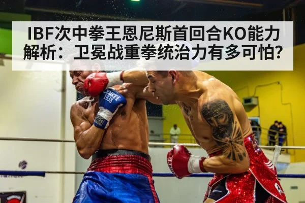 IBF次中拳王恩尼斯首回合KO能力解析:卫冕战重拳统治力有多可怕?