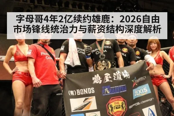 字母哥4年2亿续约雄鹿：2026自由市场锋线统治力与薪资结构深度解析