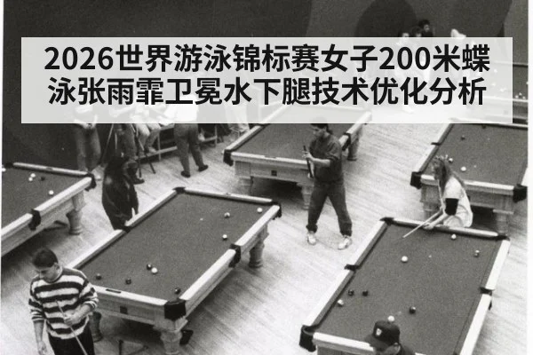 2026世界游泳锦标赛女子200米蝶泳张雨霏卫冕水下腿技术优化分析
