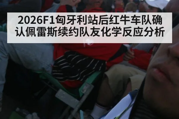 2026F1匈牙利站后红牛车队确认佩雷斯续约队友化学反应分析