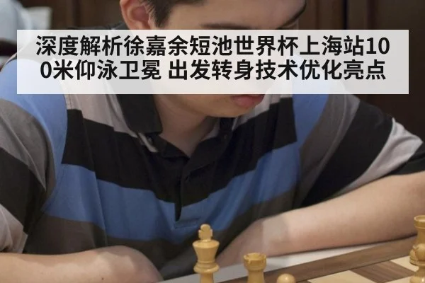 深度解析徐嘉余短池世界杯上海站100米仰泳卫冕 出发转身技术优化亮点