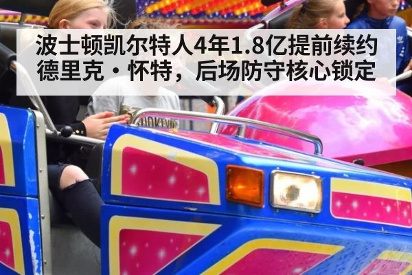 波士顿凯尔特人4年1.8亿提前续约德里克·怀特，后场防守核心锁定