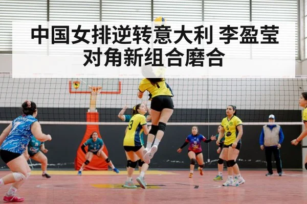 中国女排逆转意大利 李盈莹对角新组合磨合