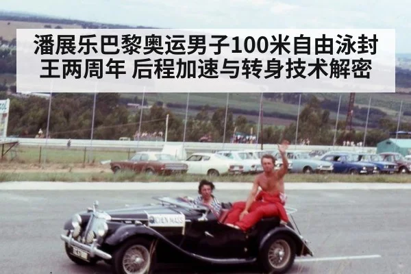 潘展乐巴黎奥运男子100米自由泳封王两周年 后程加速与转身技术解密