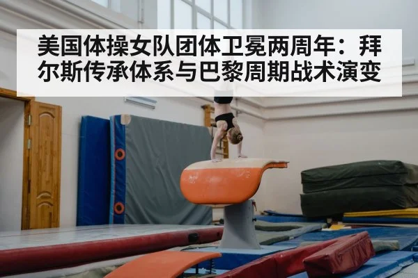 美国体操女队团体卫冕两周年:拜尔斯传承体系与巴黎周期战术演变